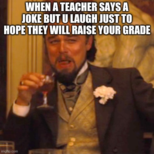 Laughing Leo Meme |  WHEN A TEACHER SAYS A JOKE BUT U LAUGH JUST TO HOPE THEY WILL RAISE YOUR GRADE | image tagged in memes,laughing leo | made w/ Imgflip meme maker