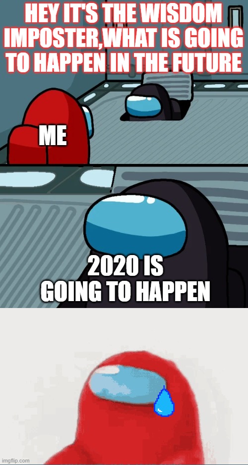 impostor of the vent | HEY IT'S THE WISDOM IMPOSTER,WHAT IS GOING TO HAPPEN IN THE FUTURE; ME; 2020 IS GOING TO HAPPEN | image tagged in impostor of the vent,sad red | made w/ Imgflip meme maker
