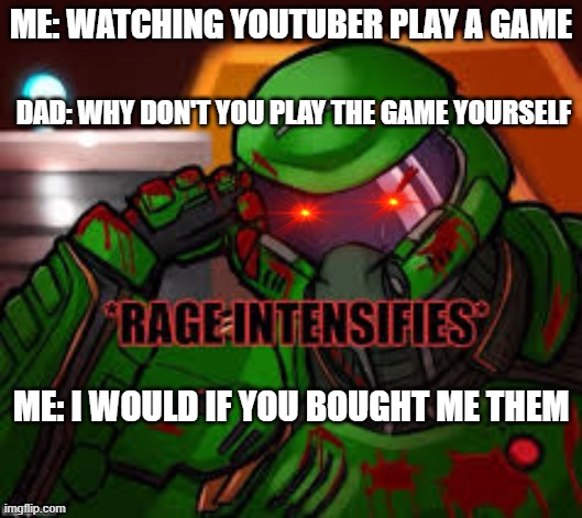 Hi, thanks for reading the title, upvote if u want | ME: WATCHING YOUTUBER PLAY A GAME; DAD: WHY DON'T YOU PLAY THE GAME YOURSELF; ME: I WOULD IF YOU BOUGHT ME THEM | image tagged in doomguy | made w/ Imgflip meme maker