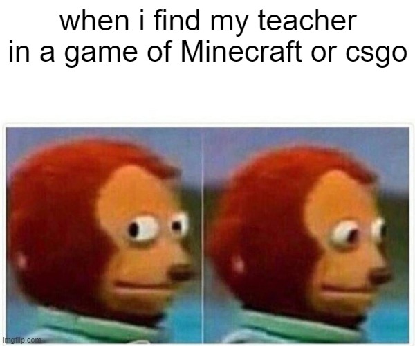 Monkey Puppet Meme | when i find my teacher in a game of Minecraft or csgo | image tagged in memes,monkey puppet | made w/ Imgflip meme maker