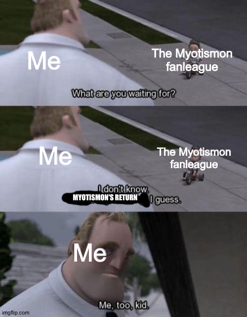 I don't know Something amazing I guess | The Myotismon fanleague; Me; Me; The Myotismon fanleague; MYOTISMON'S RETURN; Me | image tagged in i don't know something amazing i guess | made w/ Imgflip meme maker