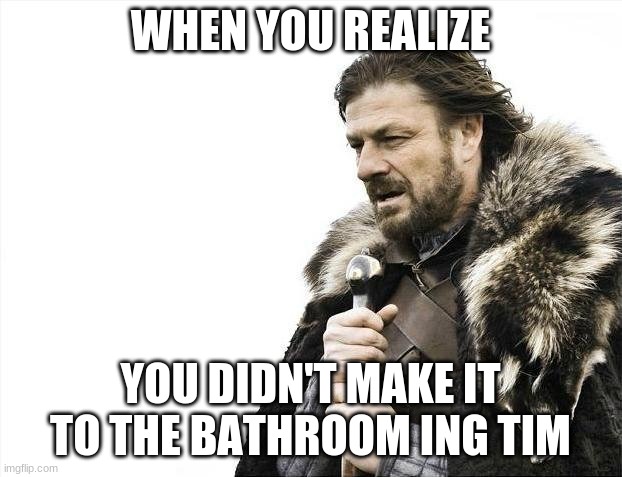 yeeeee | WHEN YOU REALIZE; YOU DIDN'T MAKE IT TO THE BATHROOM ING TIM | image tagged in memes,brace yourselves x is coming,explosion | made w/ Imgflip meme maker