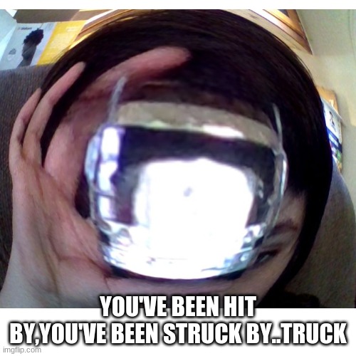 (insert good title) | YOU'VE BEEN HIT BY,YOU'VE BEEN STRUCK BY..TRUCK | image tagged in funny | made w/ Imgflip meme maker