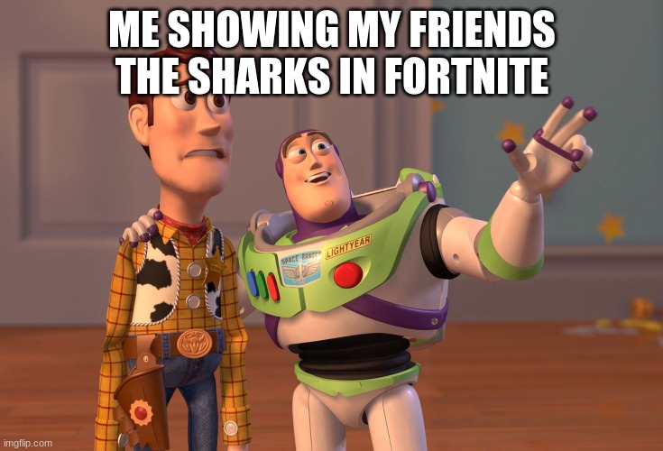 X, X Everywhere Meme |  ME SHOWING MY FRIENDS THE SHARKS IN FORTNITE | image tagged in memes,x x everywhere | made w/ Imgflip meme maker