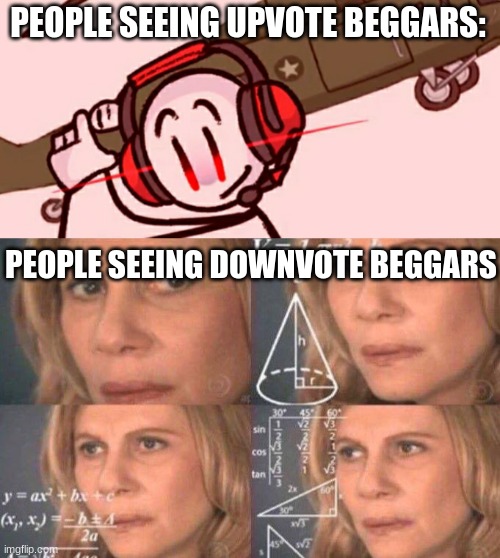 Wait | PEOPLE SEEING UPVOTE BEGGARS:; PEOPLE SEEING DOWNVOTE BEGGARS | image tagged in charles helicopter,math lady/confused lady | made w/ Imgflip meme maker