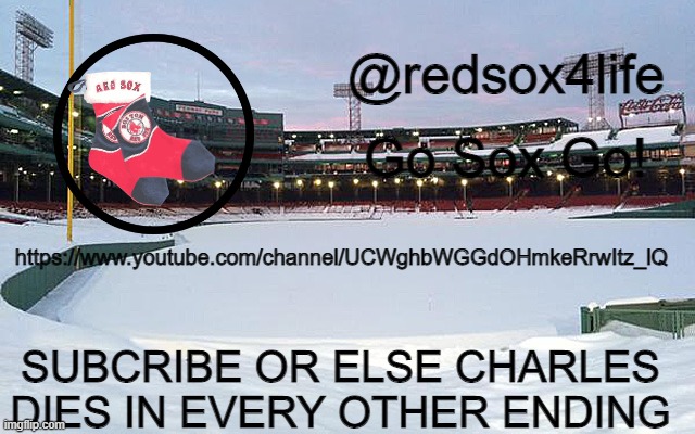 redsox4life | https://www.youtube.com/channel/UCWghbWGGdOHmkeRrwItz_lQ; SUBCRIBE OR ELSE CHARLES DIES IN EVERY OTHER ENDING | image tagged in redsox4life | made w/ Imgflip meme maker