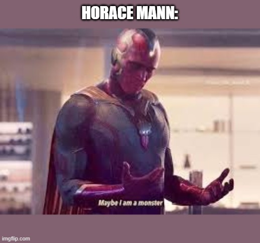 Maybe I'm a monster | HORACE MANN: | image tagged in maybe i'm a monster | made w/ Imgflip meme maker