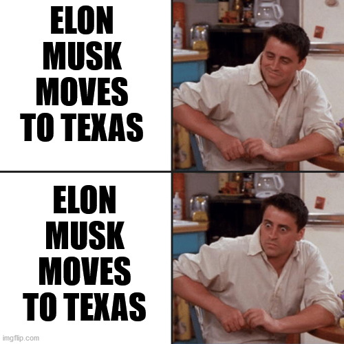 Joey Friends | ELON MUSK MOVES TO TEXAS; ELON MUSK MOVES TO TEXAS | image tagged in joey friends | made w/ Imgflip meme maker