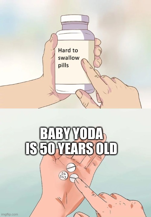 50!?!!???!??!??!?!?!??!? | BABY YODA IS 50 YEARS OLD | image tagged in memes,hard to swallow pills | made w/ Imgflip meme maker
