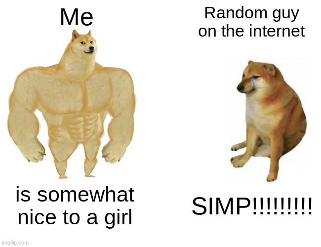 Buff Doge vs. Cheems Meme | Me; Random guy on the internet; is somewhat nice to a girl; SIMP!!!!!!!!! | image tagged in memes,buff doge vs cheems | made w/ Imgflip meme maker