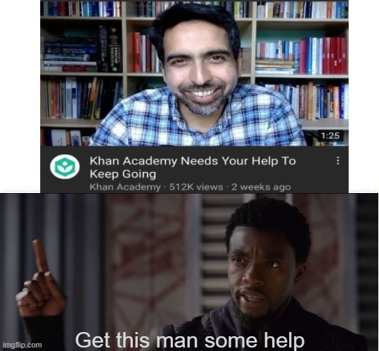 Help Khan Academy! | Get this man some help | image tagged in get this man a shield,memes,funny,khan academy,help | made w/ Imgflip meme maker