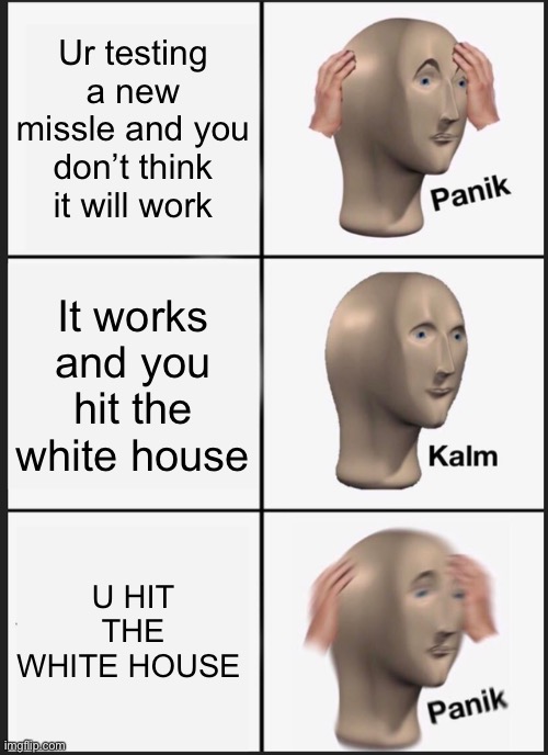 Panik Kalm Panik Meme | Ur testing a new missle and you don’t think it will work; It works and you hit the white house; U HIT THE WHITE HOUSE | image tagged in memes,panik kalm panik | made w/ Imgflip meme maker