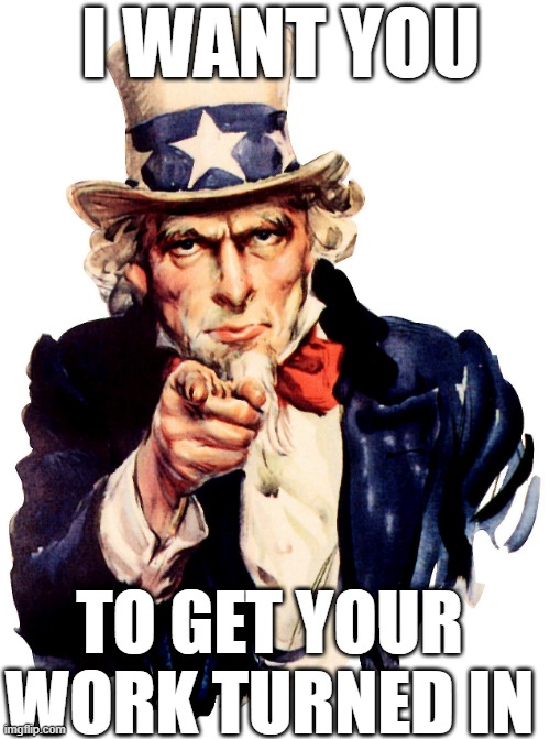 Uncle Sam Homework | I WANT YOU; TO GET YOUR WORK TURNED IN | image tagged in homework,unclesam | made w/ Imgflip meme maker