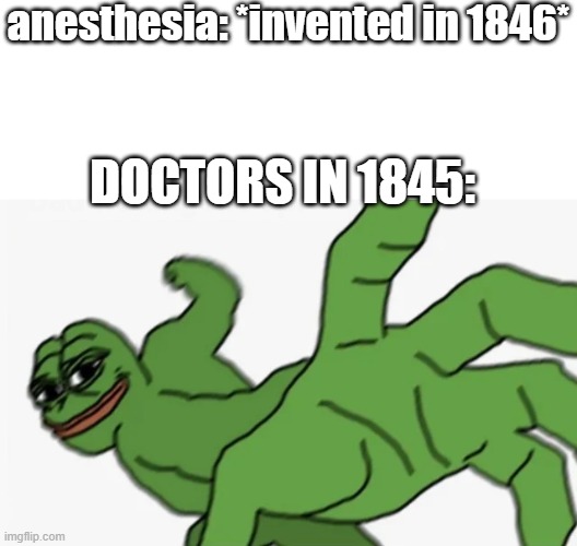  anesthesia: *invented in 1846*; DOCTORS IN 1845: | image tagged in blank white template,pepe punch | made w/ Imgflip meme maker