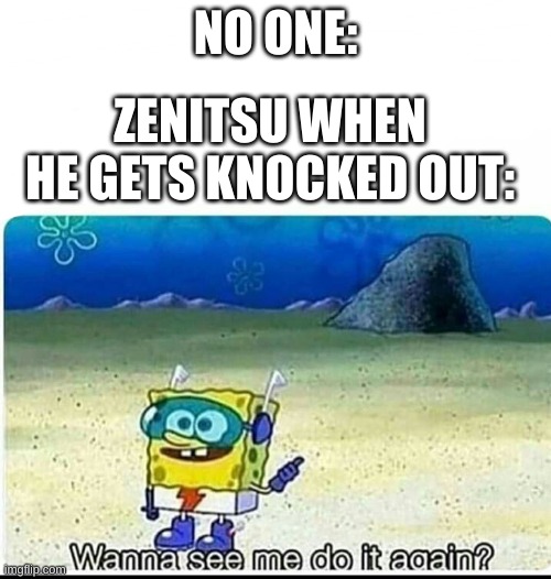 Spongebob wanna see me do it again | NO ONE:; ZENITSU WHEN HE GETS KNOCKED OUT: | image tagged in spongebob wanna see me do it again | made w/ Imgflip meme maker