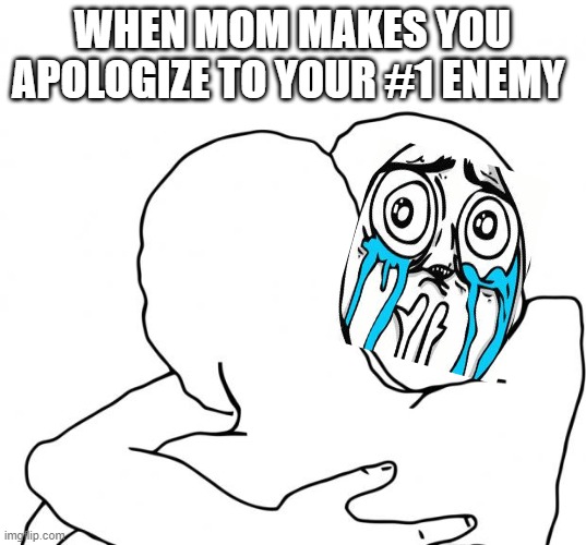 I Know That Feel Bro Meme | WHEN MOM MAKES YOU APOLOGIZE TO YOUR #1 ENEMY | image tagged in memes,i know that feel bro | made w/ Imgflip meme maker