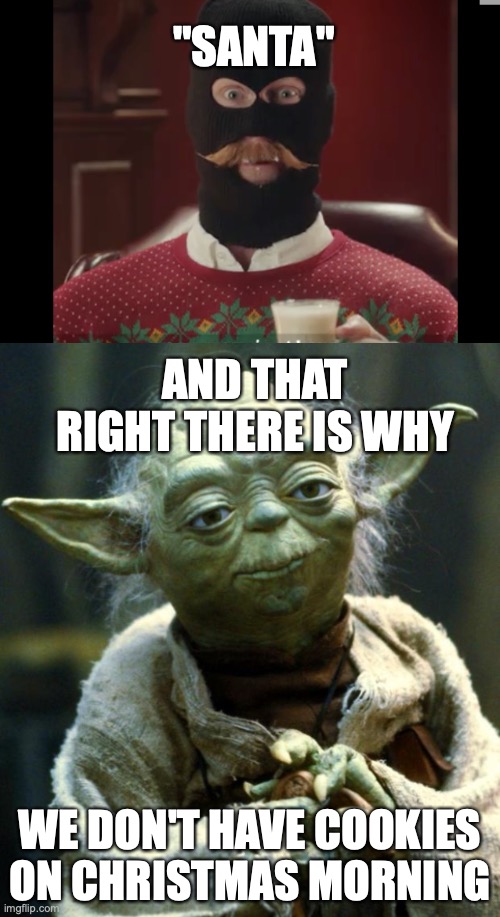 This is why we don't have cookies on Christmas Morning... | "SANTA"; AND THAT RIGHT THERE IS WHY; WE DON'T HAVE COOKIES ON CHRISTMAS MORNING | image tagged in memes,star wars yoda,christmas,funny | made w/ Imgflip meme maker