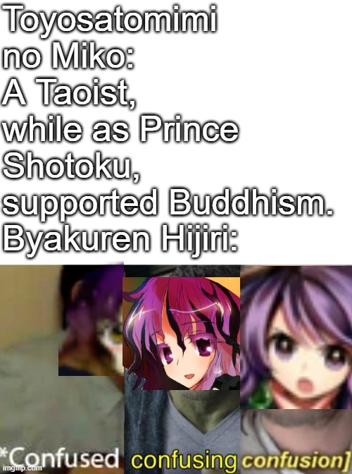 Touhou Religion Logic | Toyosatomimi no Miko: A Taoist, while as Prince Shotoku, supported Buddhism. Byakuren Hijiri: | image tagged in confused confusing confusion,touhou,buddhism,tao | made w/ Imgflip meme maker