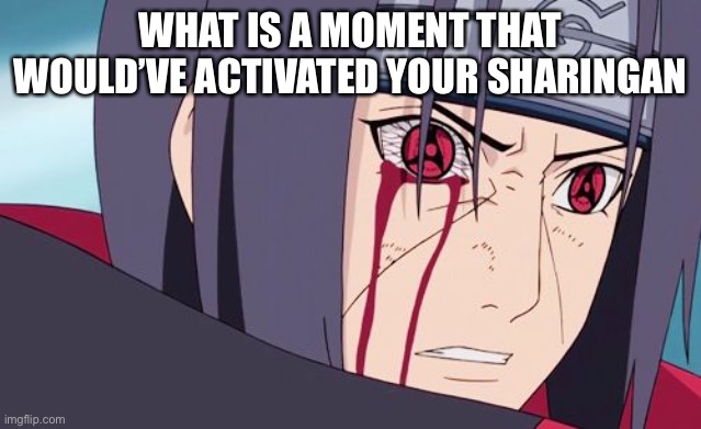 Sharingan | WHAT IS A MOMENT THAT WOULD’VE ACTIVATED YOUR SHARINGAN | image tagged in sharingan | made w/ Imgflip meme maker