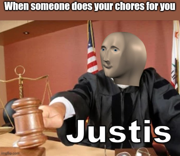 THIS NEVER HAPPENED BUT WHATEVER | When someone does your chores for you | image tagged in meme man justis,chores | made w/ Imgflip meme maker