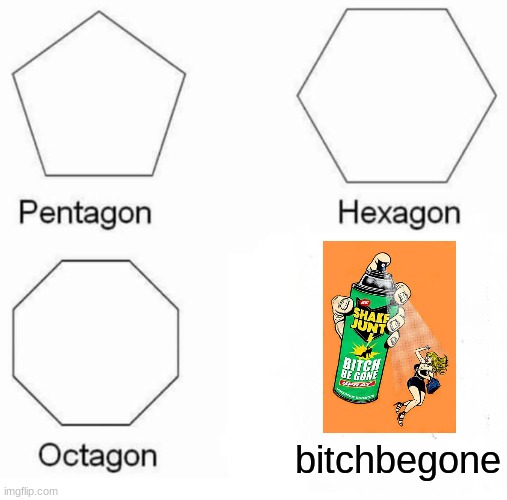 Thot Control | bitchbegone | image tagged in memes,pentagon hexagon octagon | made w/ Imgflip meme maker