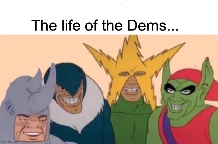 Me And The Boys | The life of the Dems... | image tagged in memes,me and the boys | made w/ Imgflip meme maker