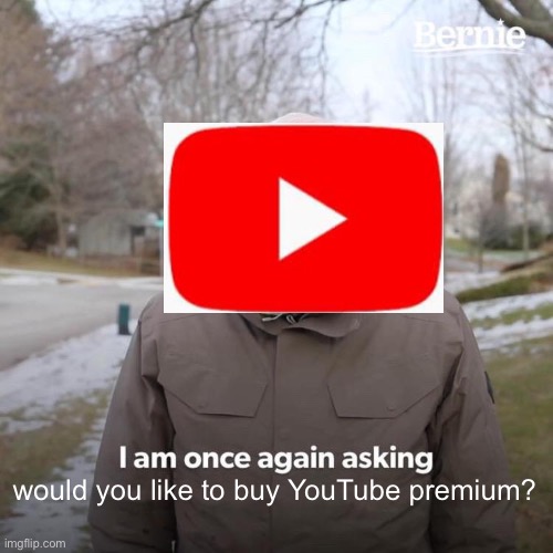 YouTube Premium be like... | would you like to buy YouTube premium? | image tagged in memes,youtube,yes | made w/ Imgflip meme maker