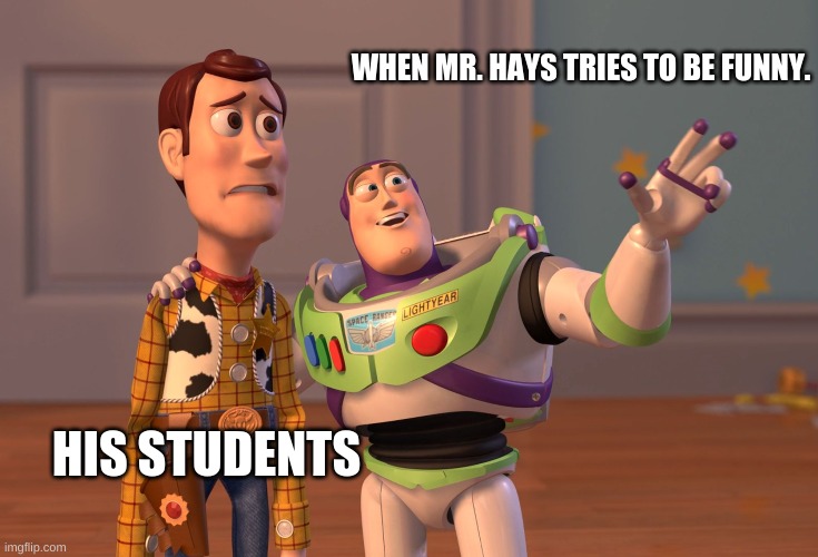 Mr. hays is not funny | WHEN MR. HAYS TRIES TO BE FUNNY. HIS STUDENTS | image tagged in memes,x x everywhere | made w/ Imgflip meme maker