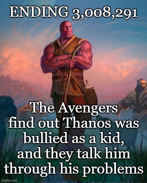 Thanos just had a rough middle-school, that's all | ENDING 3,008,291; The Avengers find out Thanos was bullied as a kid, and they talk him through his problems | image tagged in avengers ending 000 000 000,memes,avengers,thanos,middle school,bullying | made w/ Imgflip meme maker