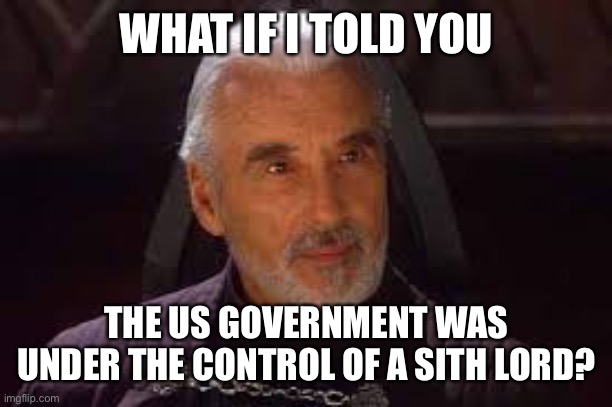count dooku | WHAT IF I TOLD YOU THE US GOVERNMENT WAS UNDER THE CONTROL OF A SITH LORD? | image tagged in count dooku | made w/ Imgflip meme maker