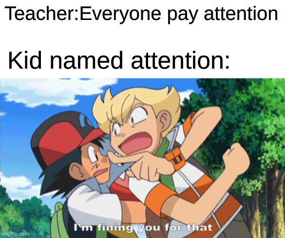 Use this template | Teacher:Everyone pay attention; Kid named attention: | image tagged in i'm fining you for that | made w/ Imgflip meme maker