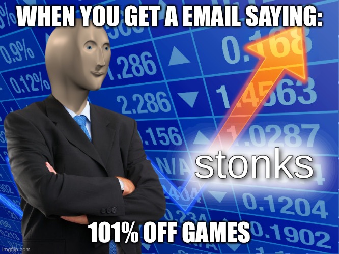 stonks | WHEN YOU GET A EMAIL SAYING:; 101% OFF GAMES | image tagged in stonks | made w/ Imgflip meme maker
