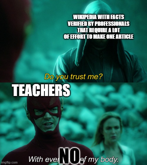 I actually like this template. | WIKIPEDIA WITH FACTS VERIFIED BY PROFESSIONALS THAT REQUIRE A LOT OF EFFORT TO MAKE ONE ARTICLE; TEACHERS; NO. | image tagged in do you trust me | made w/ Imgflip meme maker