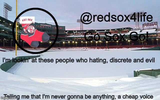 redsox4life | I'm lookin' at these people who hating, discrete and evil; Telling me that I'm never gonna be anything, a cheap voice | image tagged in redsox4life | made w/ Imgflip meme maker