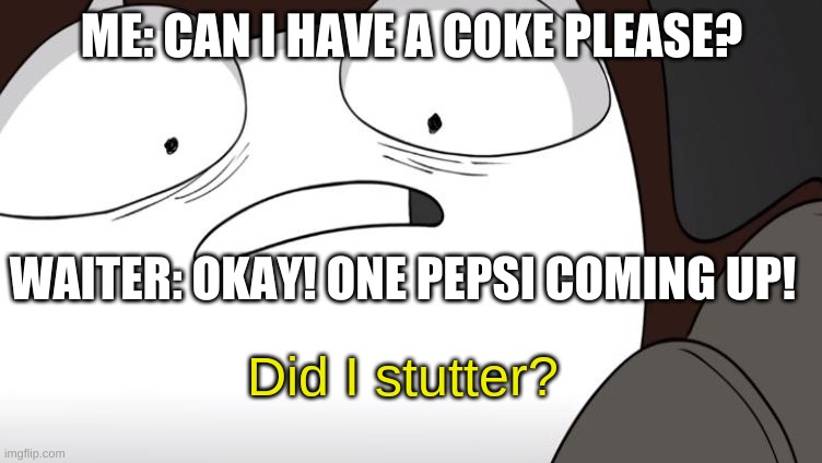 This has happened to me too many times | ME: CAN I HAVE A COKE PLEASE? WAITER: OKAY! ONE PEPSI COMING UP! | image tagged in did i stutter,so true,everyone | made w/ Imgflip meme maker