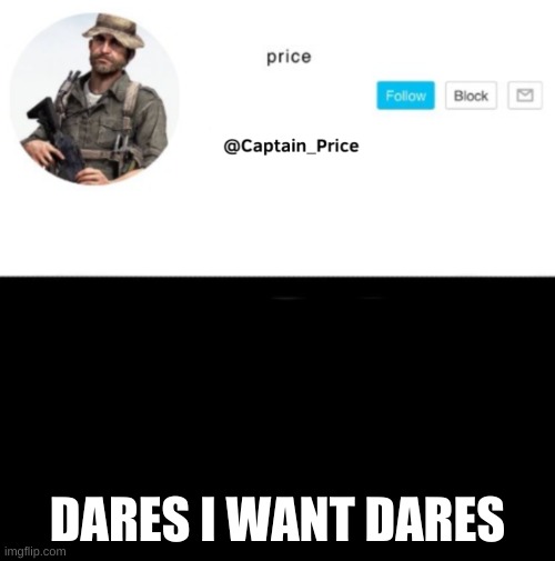 dares plz | DARES I WANT DARES | image tagged in captain_price template | made w/ Imgflip meme maker