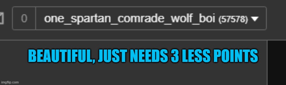 more of this shiz | BEAUTIFUL, JUST NEEDS 3 LESS POINTS | image tagged in 57578 | made w/ Imgflip meme maker