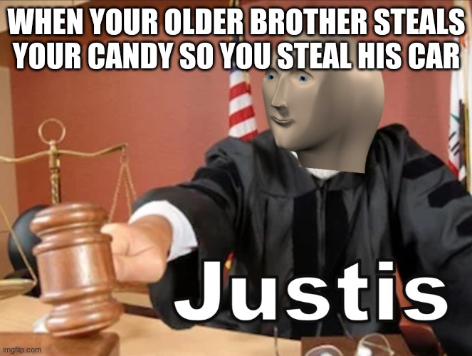 justis the car | WHEN YOUR OLDER BROTHER STEALS YOUR CANDY SO YOU STEAL HIS CAR | image tagged in meme man justis | made w/ Imgflip meme maker
