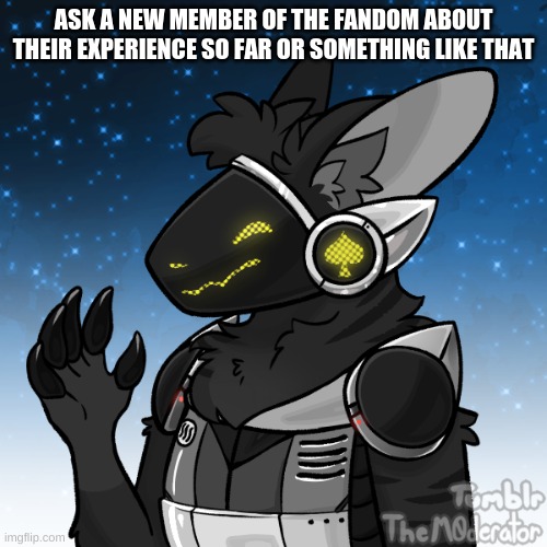 ASK A NEW MEMBER OF THE FANDOM ABOUT THEIR EXPERIENCE SO FAR OR SOMETHING LIKE THAT | made w/ Imgflip meme maker