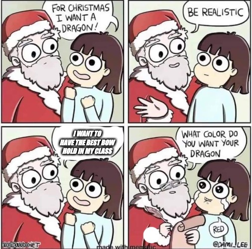 Dragon for Christmas | I WANT TO HAVE THE BEST BOW HOLD IN MY CLASS | image tagged in dragon for christmas | made w/ Imgflip meme maker