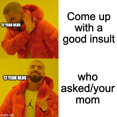 12 year olds be like | Come up with a good insult; 12 YEAR OLDS; who asked/your mom; 12 YEAR OLDS | image tagged in memes,drake hotline bling | made w/ Imgflip meme maker