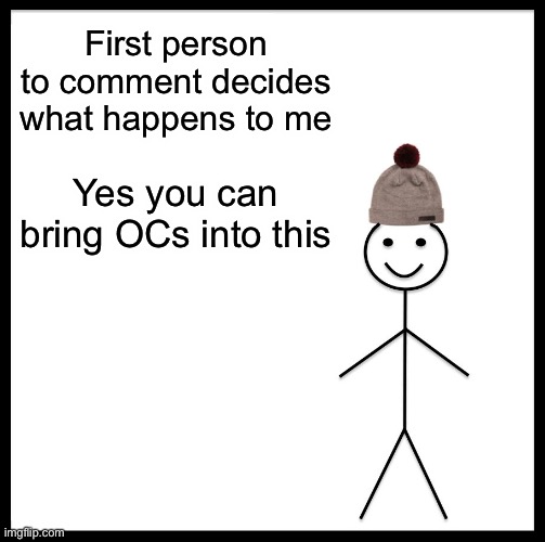 Be Like Bill | First person to comment decides what happens to me; Yes you can bring OCs into this | image tagged in memes,be like bill | made w/ Imgflip meme maker