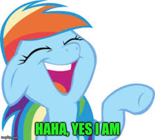 Rainbow Dash laughing | HAHA, YES I AM | image tagged in rainbow dash laughing | made w/ Imgflip meme maker