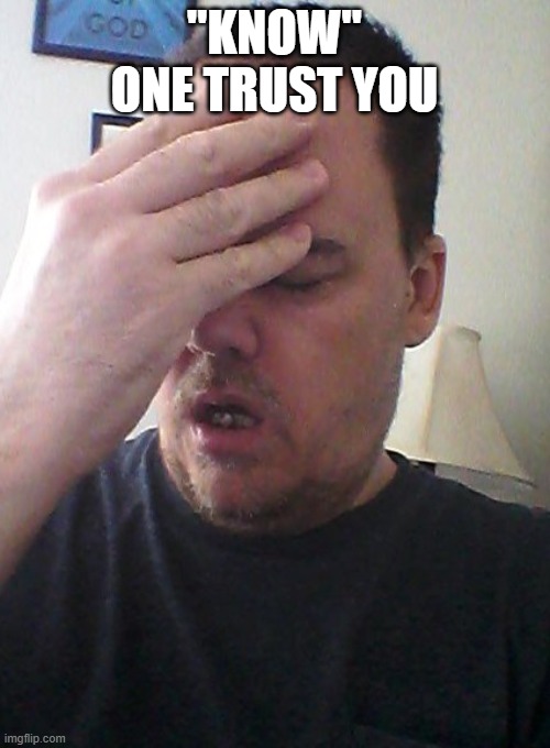 face palm | "KNOW" ONE TRUST YOU | image tagged in face palm | made w/ Imgflip meme maker