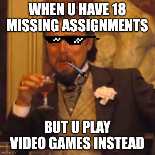 Laughing Leo | WHEN U HAVE 18 MISSING ASSIGNMENTS; BUT U PLAY VIDEO GAMES INSTEAD | image tagged in memes,laughing leo | made w/ Imgflip meme maker