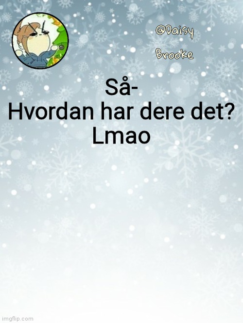 Daisy's Christmas template | Så-
Hvordan har dere det?
Lmao | image tagged in daisy's christmas template | made w/ Imgflip meme maker