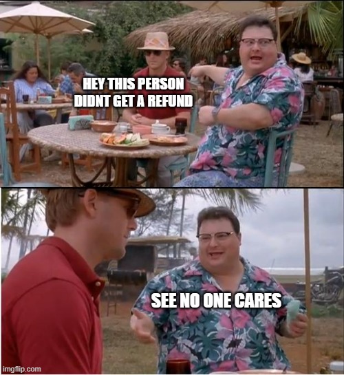 See Nobody Cares Meme | HEY THIS PERSON DIDNT GET A REFUND; SEE NO ONE CARES | image tagged in memes,see nobody cares | made w/ Imgflip meme maker