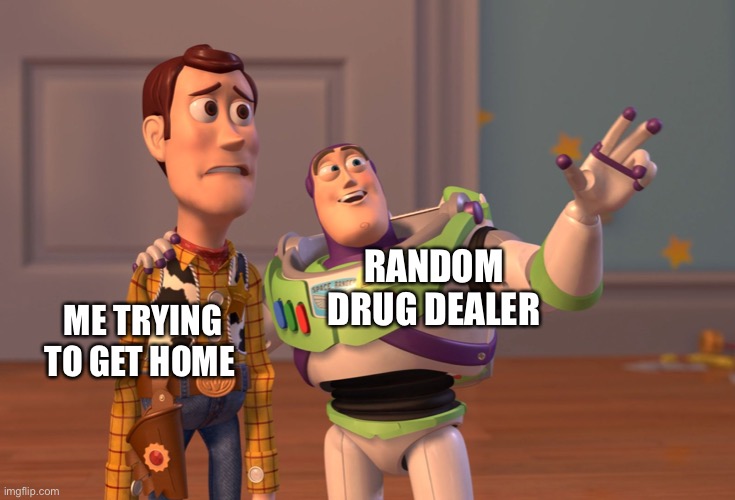 X, X Everywhere | RANDOM DRUG DEALER; ME TRYING TO GET HOME | image tagged in memes,x x everywhere | made w/ Imgflip meme maker