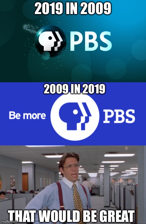 2019 IN 2009; 2009 IN 2019; THAT WOULD BE GREAT | image tagged in that would be great,pbs | made w/ Imgflip meme maker