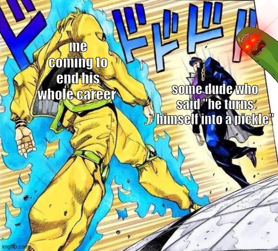 me coming to end his whole career; some dude who said "he turns himself into a pickle" | image tagged in fun,jojo's bizarre adventure | made w/ Imgflip meme maker